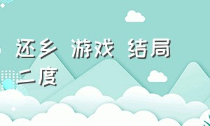 还乡 游戏 结局 二度