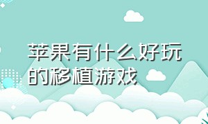 苹果有什么好玩的移植游戏