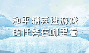 和平精英进游戏的任务在哪里看（和平精英在哪查看游戏时间）