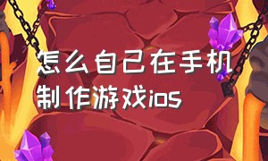 怎么自己在手机制作游戏ios