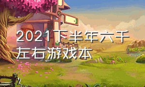 2021下半年六千左右游戏本