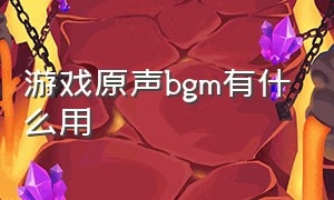 游戏原声bgm有什么用