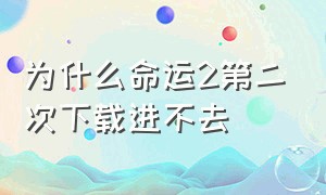 为什么命运2第二次下载进不去