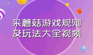 采蘑菇游戏规则及玩法大全视频