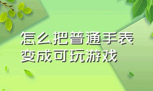 怎么把普通手表变成可玩游戏