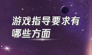 游戏指导要求有哪些方面