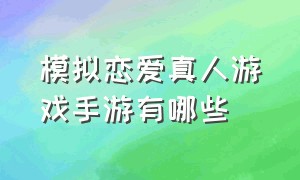 模拟恋爱真人游戏手游有哪些