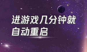 进游戏几分钟就自动重启