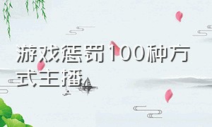 游戏惩罚100种方式主播