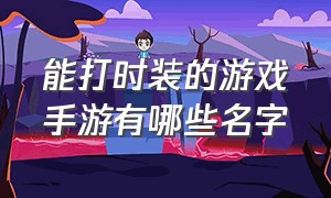 能打时装的游戏手游有哪些名字