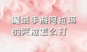 魔域手游阿拉玛的哭泣怎么打