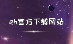 eh官方下载网站（eh官方软件下载）