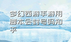 梦幻西游手游用脚本会封号吗知乎