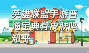 英雄联盟手游普通宝典有皮肤吗知乎