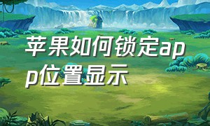 苹果如何锁定app位置显示