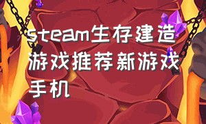 steam生存建造游戏推荐新游戏手机