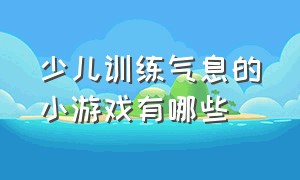 少儿训练气息的小游戏有哪些