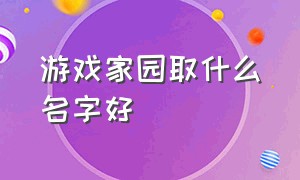 游戏家园取什么名字好