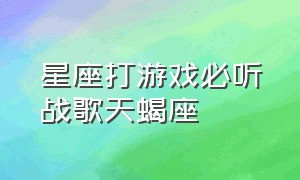 星座打游戏必听战歌天蝎座