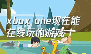 xbox one现在能在线玩的游戏