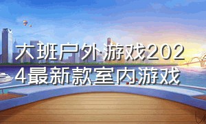 大班户外游戏2024最新款室内游戏