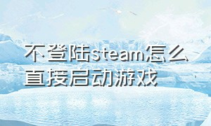 不登陆steam怎么直接启动游戏