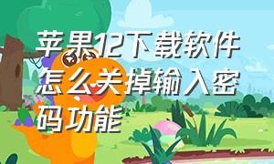 苹果12下载软件怎么关掉输入密码功能