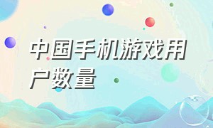 中国手机游戏用户数量（手机游戏玩家数量排行2024）