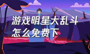 游戏明星大乱斗怎么免费下