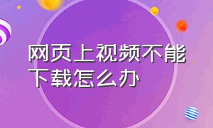 网页上视频不能下载怎么办