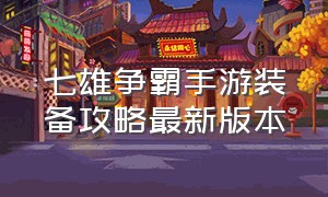 七雄争霸手游装备攻略最新版本