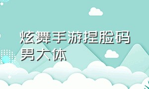 炫舞手游捏脸码男大体