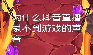 为什么抖音直播录不到游戏的声音