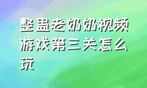 整蛊老奶奶视频游戏第三关怎么玩（整蛊邻居老奶奶第2章游戏解说）