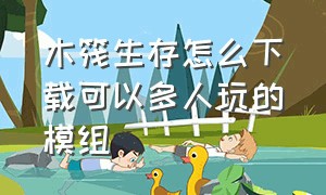 木筏生存怎么下载可以多人玩的模组