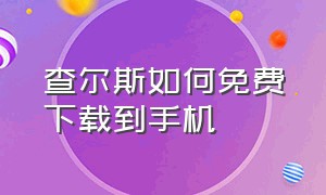 查尔斯如何免费下载到手机（怎么用手机快速下载正版查尔斯）