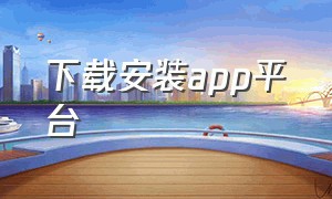 下载安装app平台（app下载官方安装）