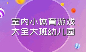 室内小体育游戏大全大班幼儿园