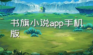 书旗小说app手机版（书旗小说app下载官方最新版本）