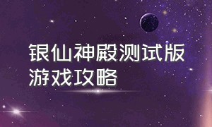 银仙神殿测试版游戏攻略