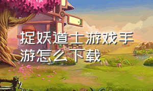 捉妖道士游戏手游怎么下载