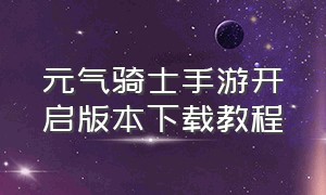 元气骑士手游开启版本下载教程