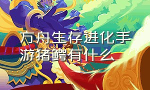 方舟生存进化手游猪鳄有什么