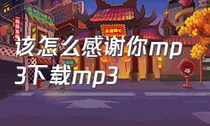 该怎么感谢你mp3下载mp3