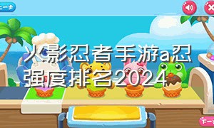 火影忍者手游a忍强度排名2024