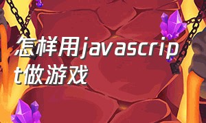 怎样用javascript做游戏
