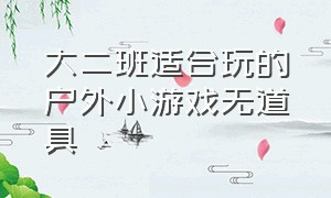 大二班适合玩的户外小游戏无道具