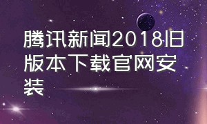 腾讯新闻2018旧版本下载官网安装