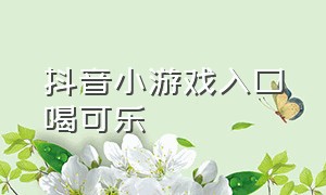 抖音小游戏入口喝可乐