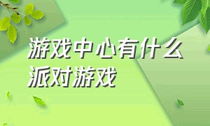 游戏中心有什么派对游戏